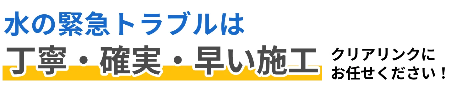 水の緊急トラブルは丁寧・確実・早い施工のクリアリンクにお任せください。